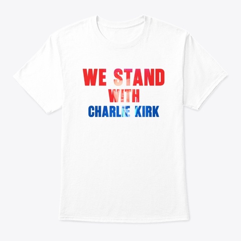 We Stand With Charlie Kirk White T-Shirt Front