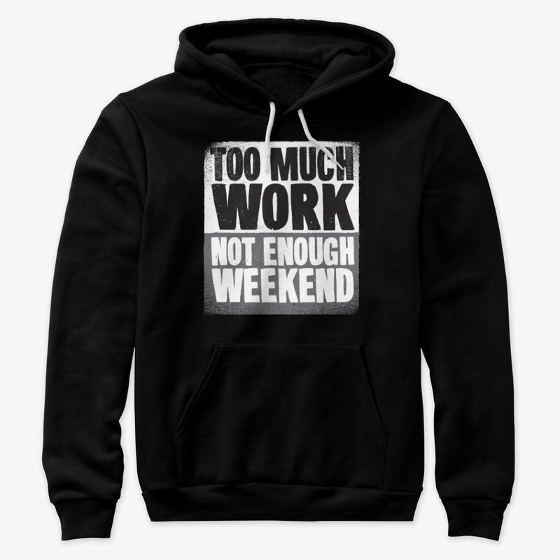 Too Much WORK. Not Enough Weekend.