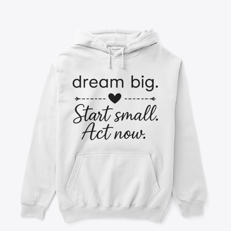 Dream Big Start Small Act Now 