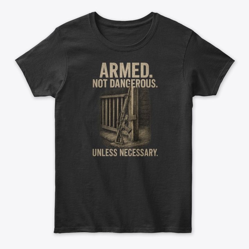 Armed. Not Dangerous. Unless Necessary.