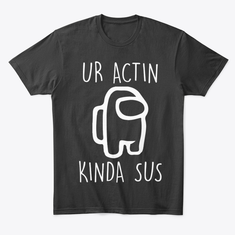  Ur Actin Kinda SUS Shirt