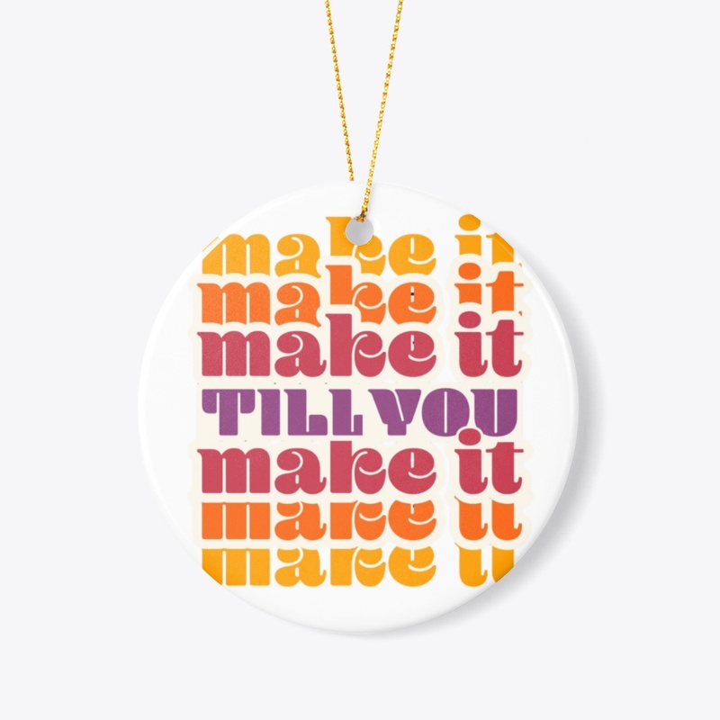 MAKE IT TILL YOU MAKE IT