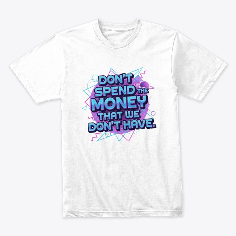 Don't Spend the Money that We Don't Have