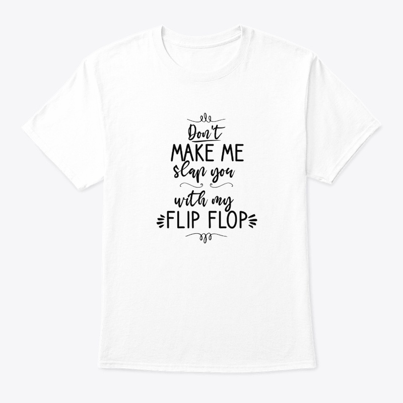 Don't Make Me Slap You With My Flip Flop