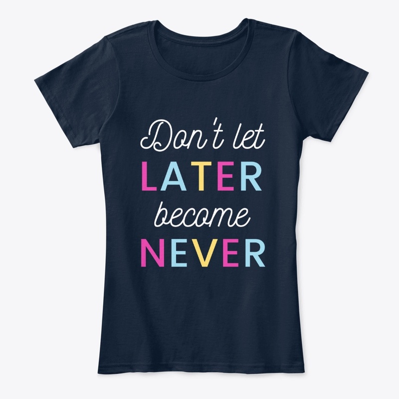 Don't Let Later Become Never