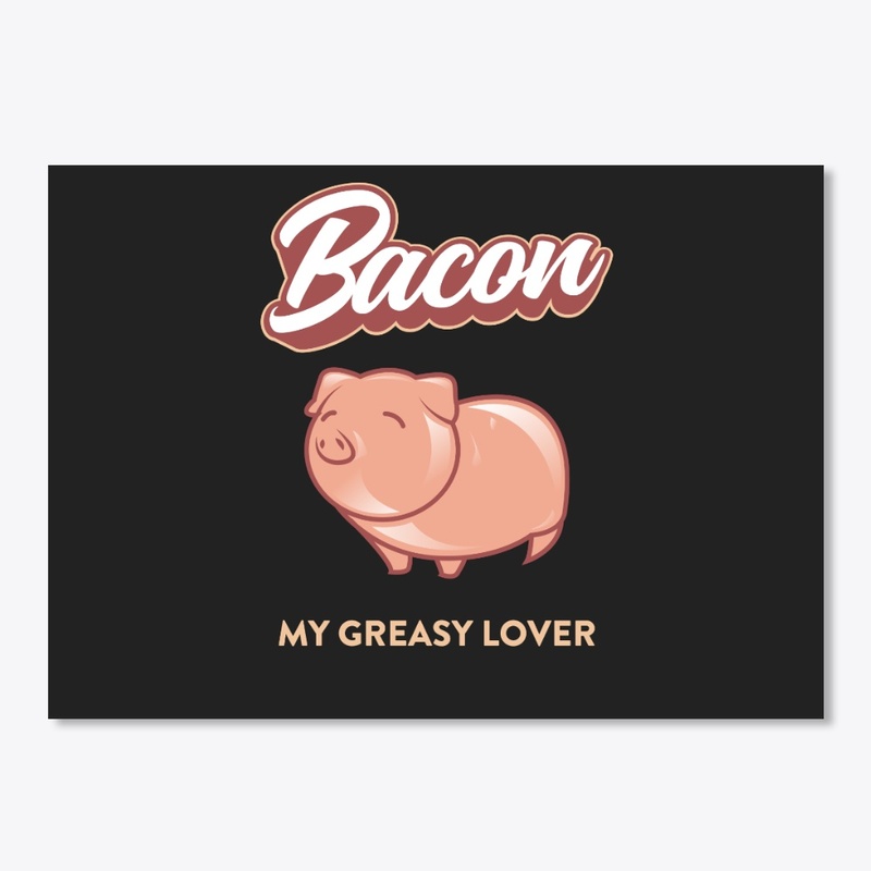 Bacon , My Greasy Lover.