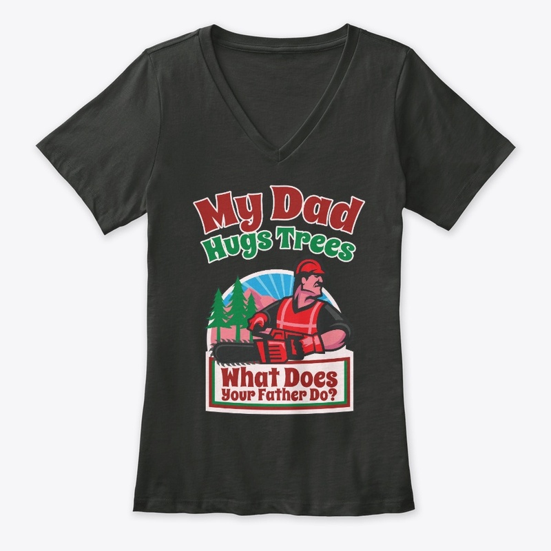 My Logger Dad Hugs Trees, What's Yours
