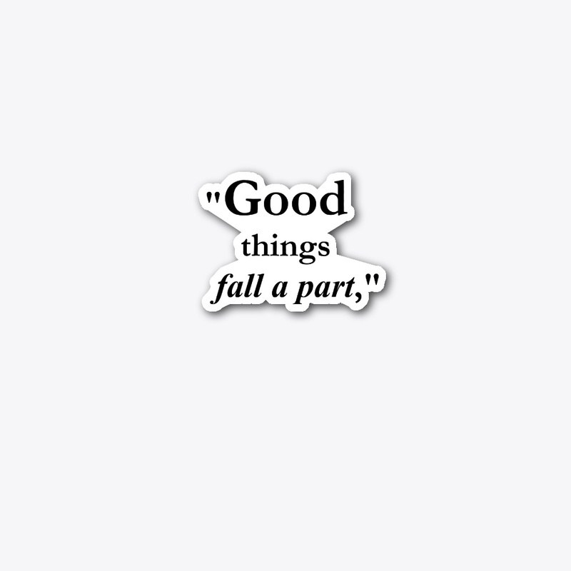  "Good things fall apart,"