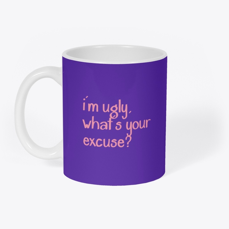 i'm ugly, what's your excuse?