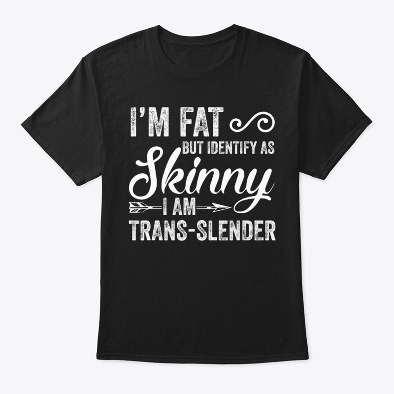 I'm Fat Identify As Skinny Trans Slender