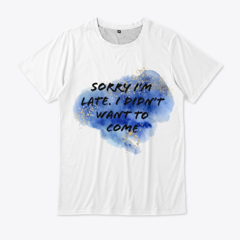 Sorry I'm late I didn't want to T-Shirts