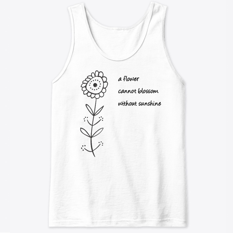 A flower cannot blossom w/o sunshine