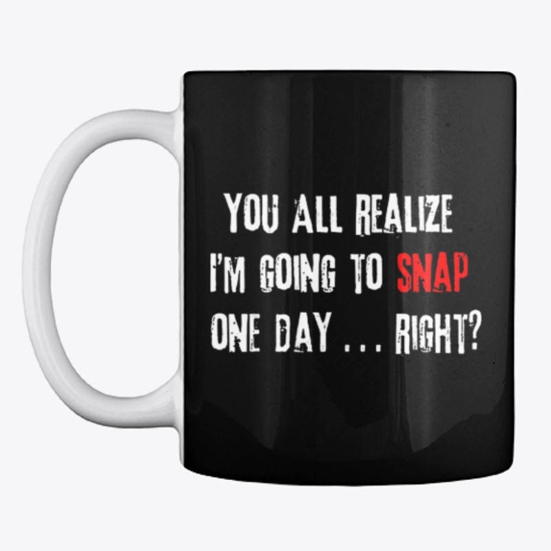 You Realize I'm Going To Snap One Day