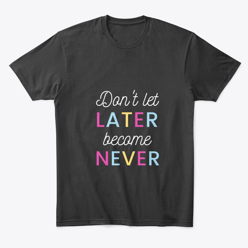don't let later become never life qoute