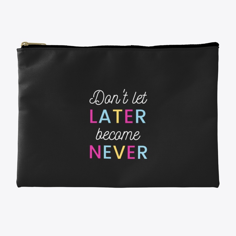 Don't let Later Become Never
