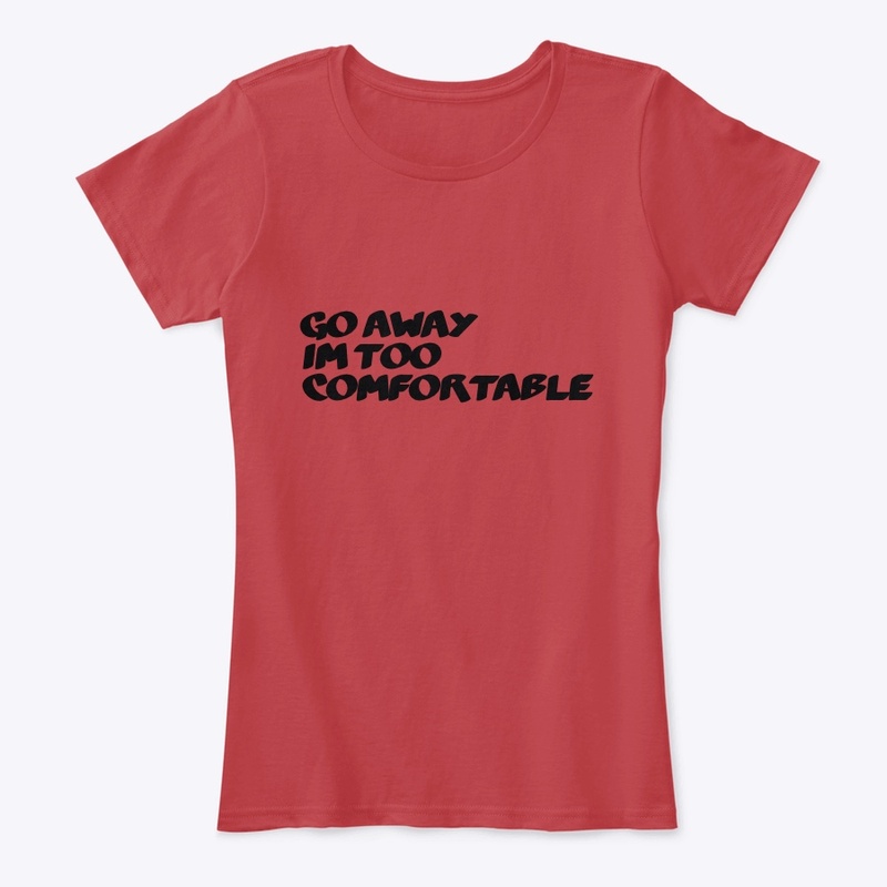 Go away I’m too comfortable women’s tee