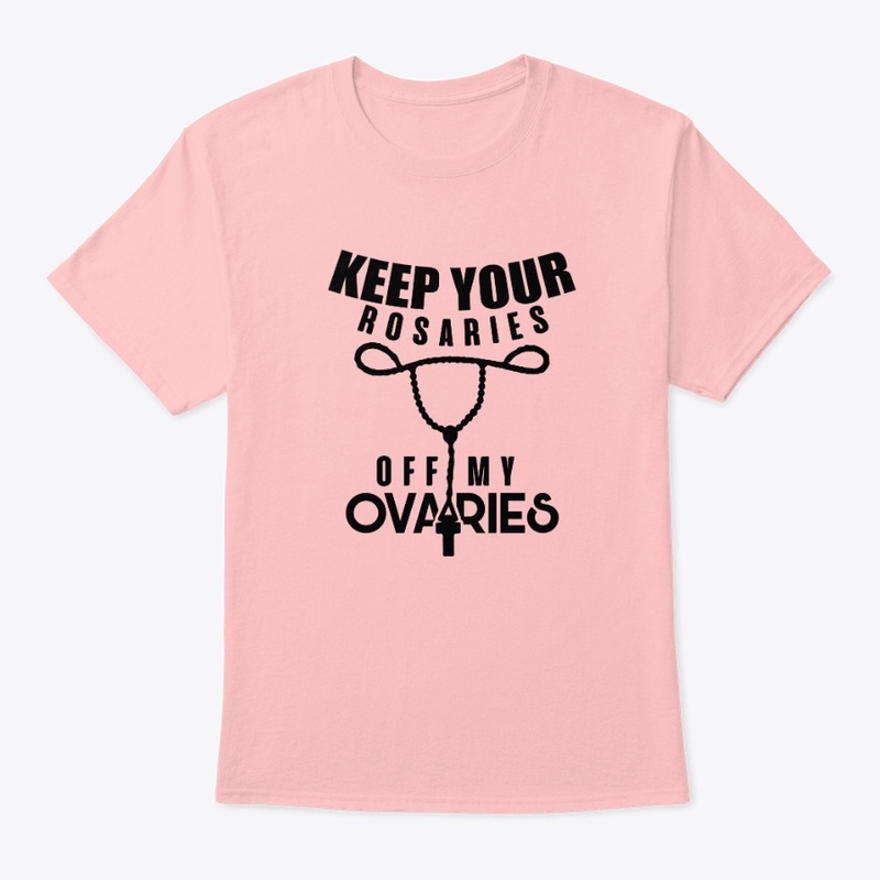 KEEP YOUR ROSARIES OFF MY OVARIES
