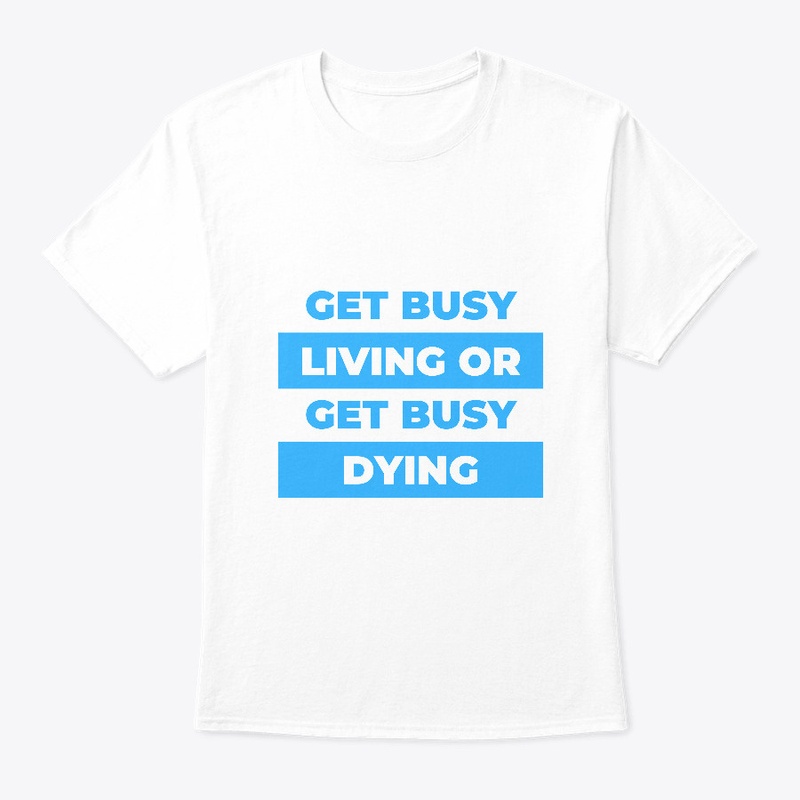 Get busy living or get busy dying.