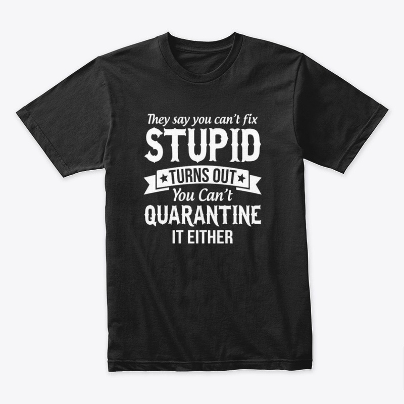 cant fix stupid and quarantine shirt