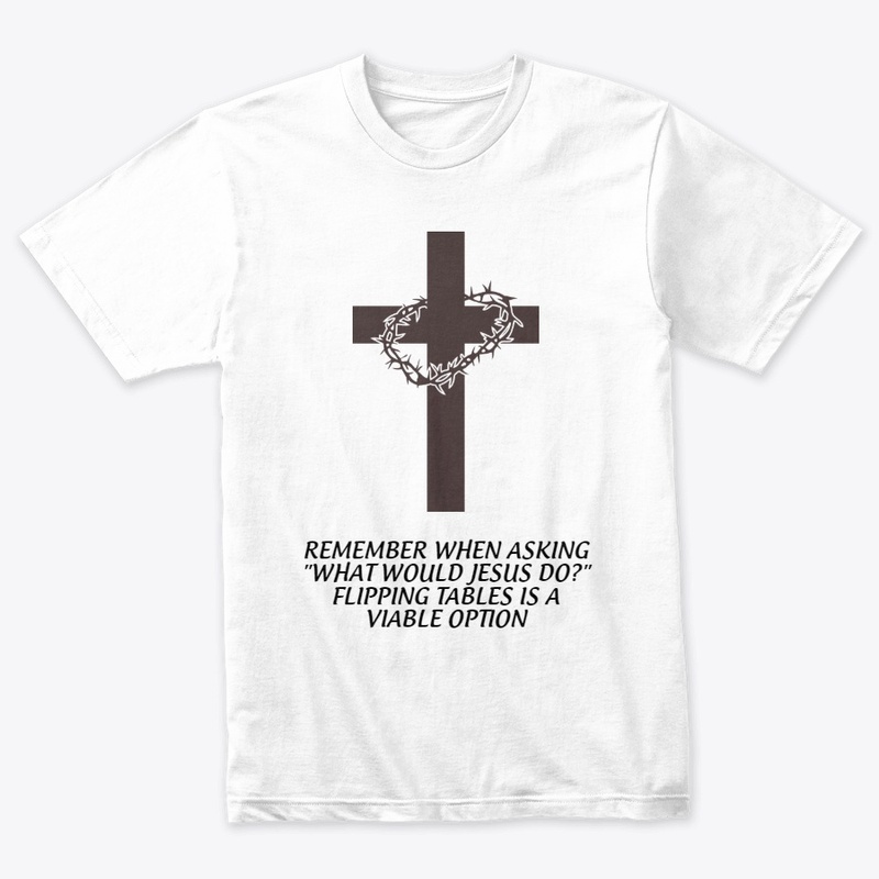 What Would Jesus Do - Flipping Tables