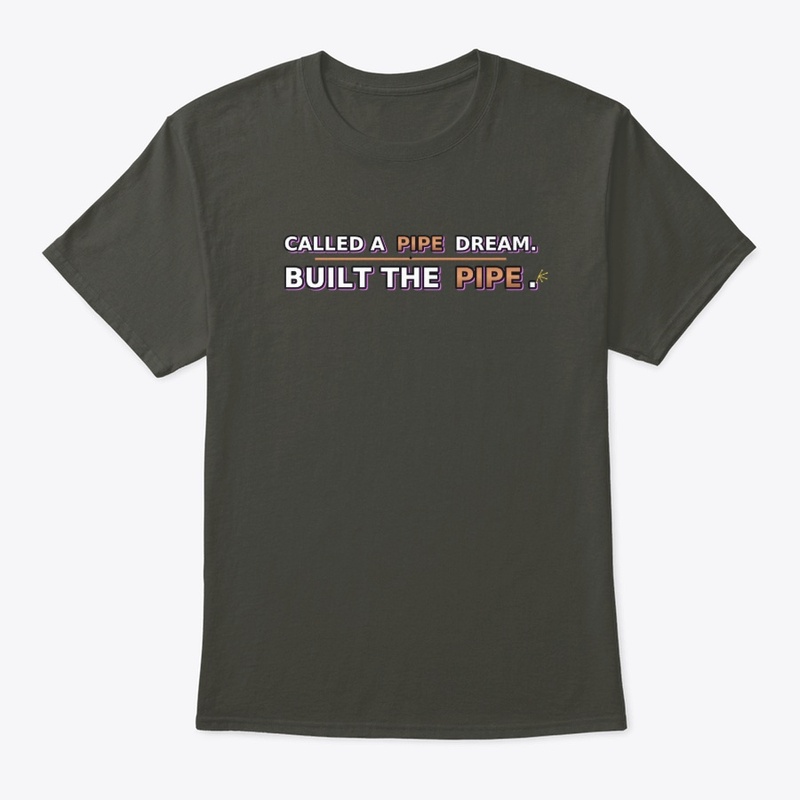CALLED A PIPE DREAM. BUILT THE PIPE.