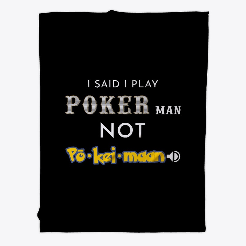 I said I play Poker man