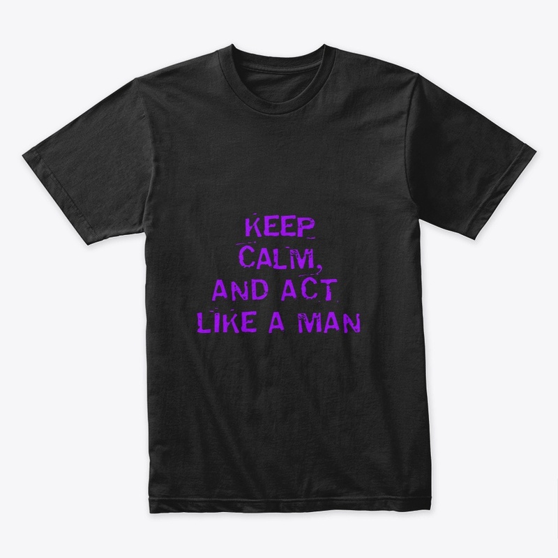 KEEP CALM AND ACT LIKE A MAN