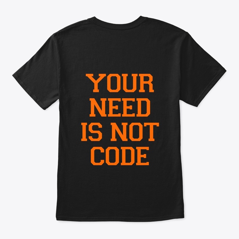 YOUR NEED IS NOT CODE