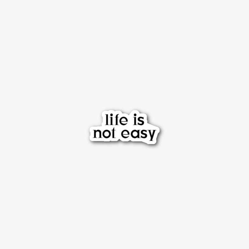 LIFE IS NOT EASY