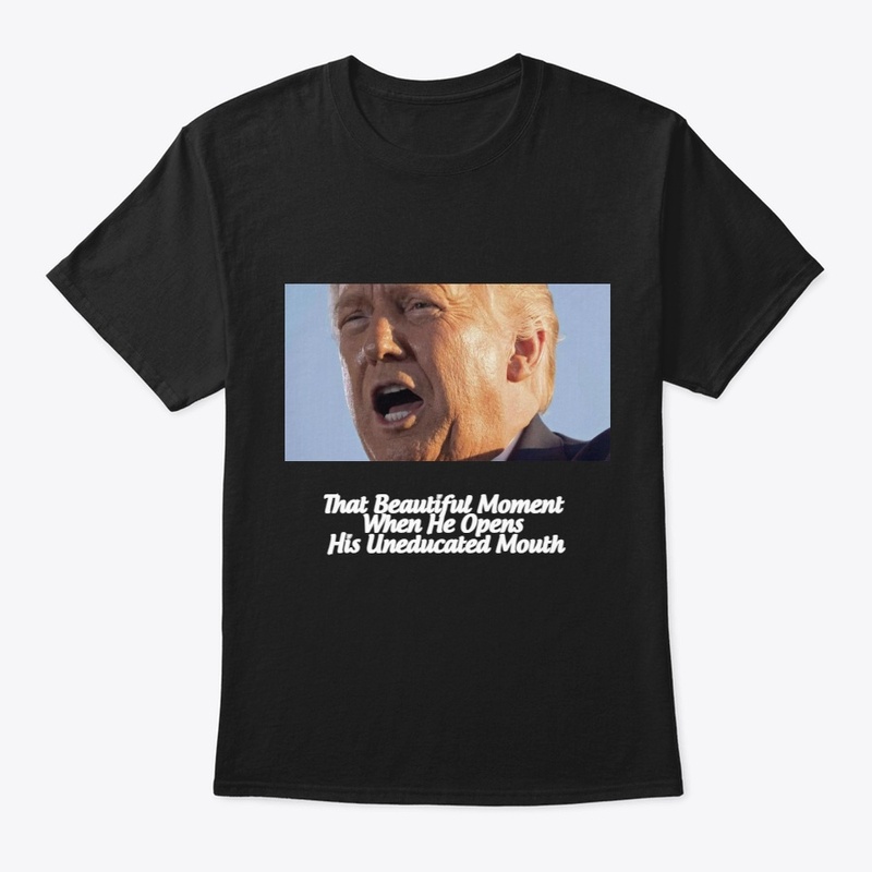 Trump Opens His Uneducated Mouth T-shirt