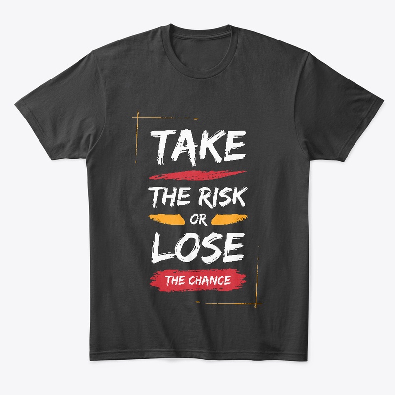 TAKE THE RISK OR LOSE THE CHANCE