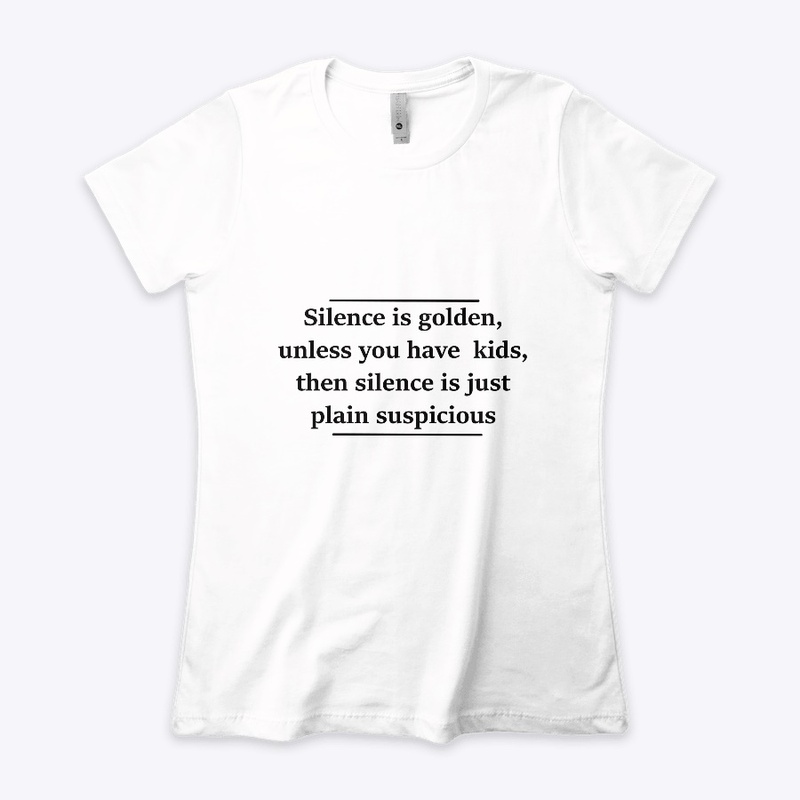 Silence is golden,unless you have kids,.