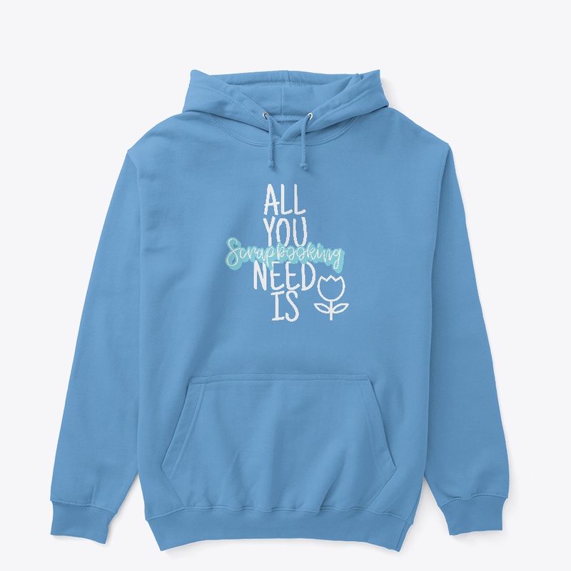 All You Need Is Scrapbooking Hoodie