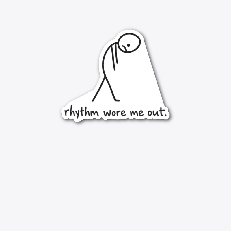 Rhythm Wore Me Out