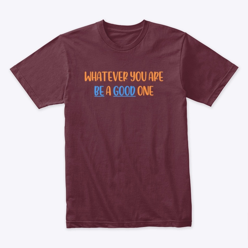 WHATEVER YOU ARE, BE A GOOD ONE