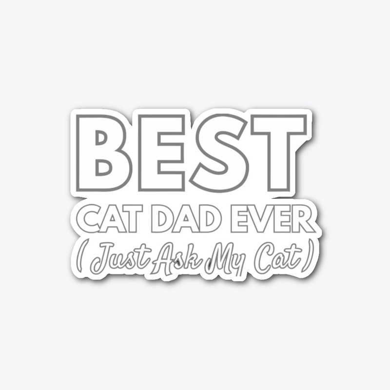 Best Cat Dad Ever — Just Ask My Cat