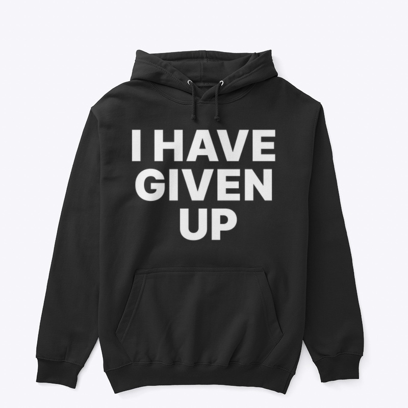 I HAVE GIVEN UP