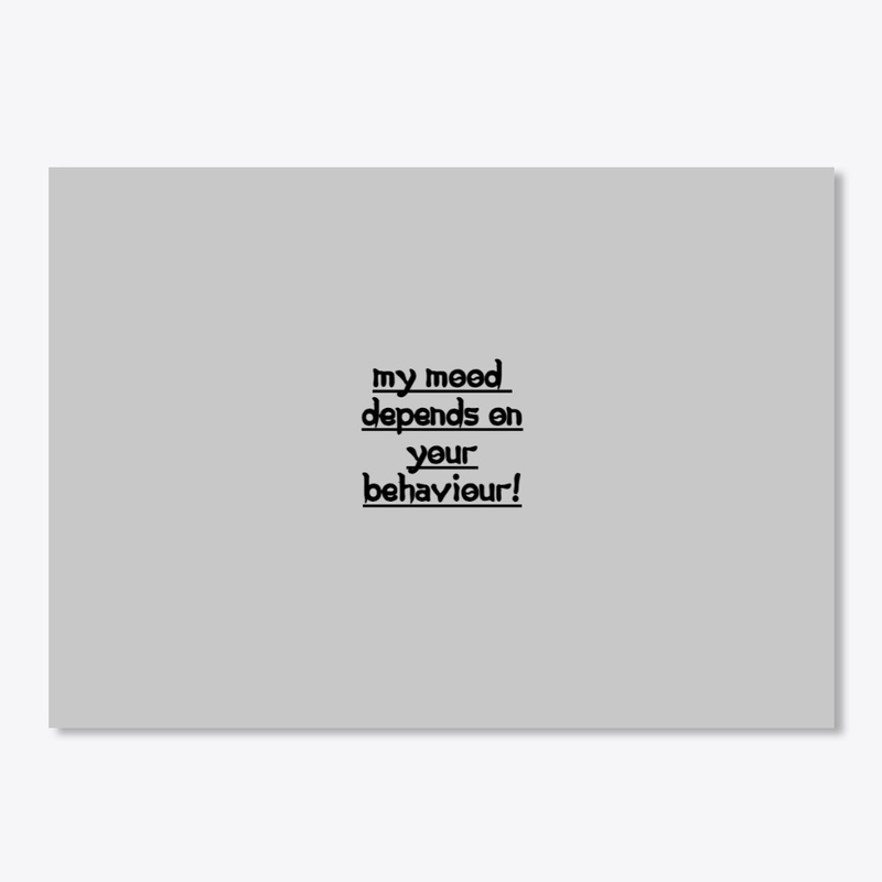 MY MOOD DEPENDS ON YOUR BEHAVIEUR..