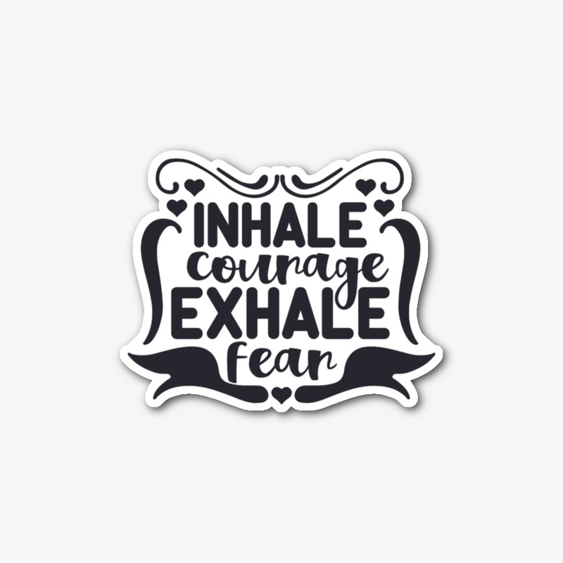 Inhale Courage exhale Fear