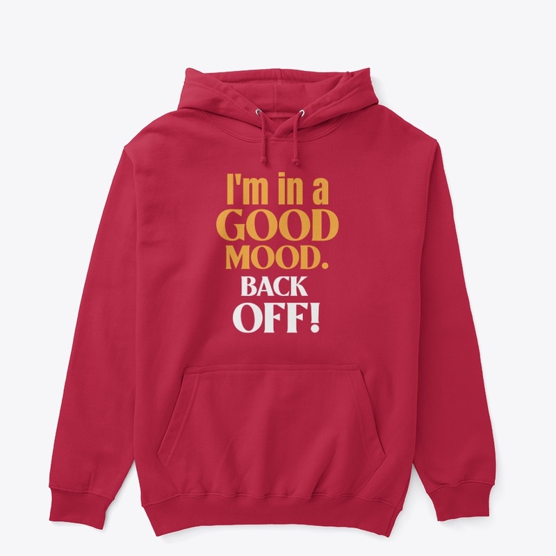 I am in a good moode. Back Off!