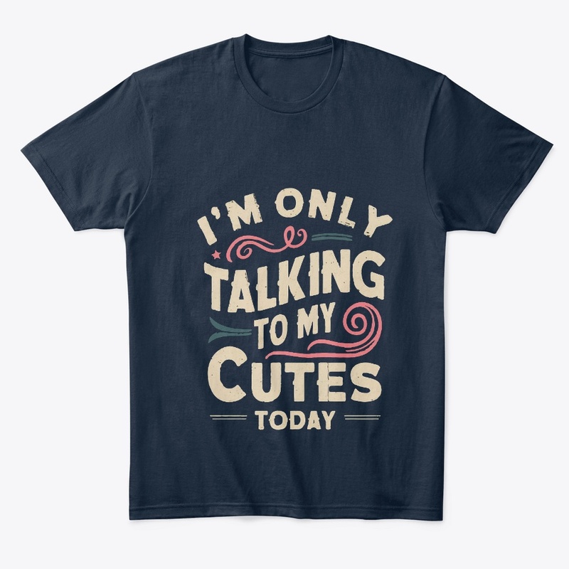 I'M ONLY TALKING TO MY CUTES TODAY