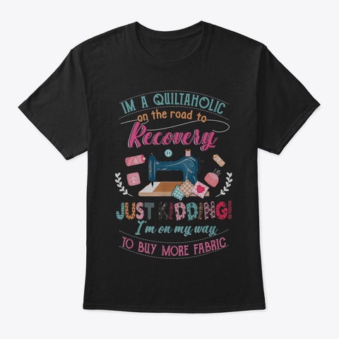 Quilting Shirt Im A Quiltaholic Recovery Black T-Shirt Front