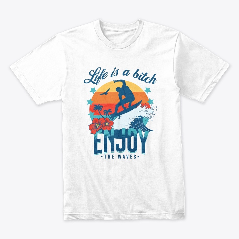 LIFE IS BITCH ENJOY THE WAVES