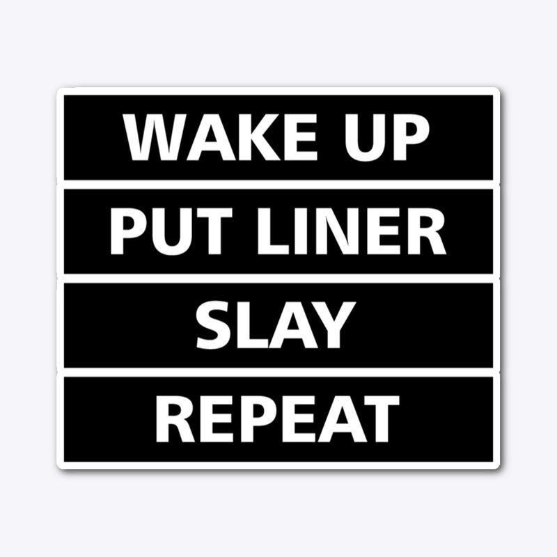 Wakeup, put liner, slay, repeat.