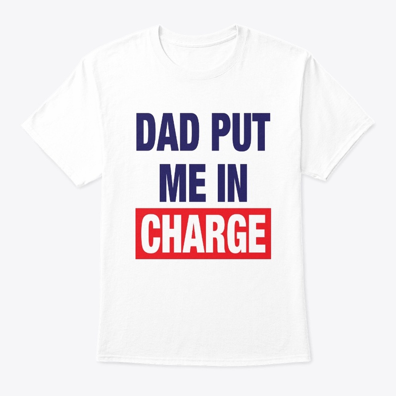 Dad Put Me In Charge Shirt