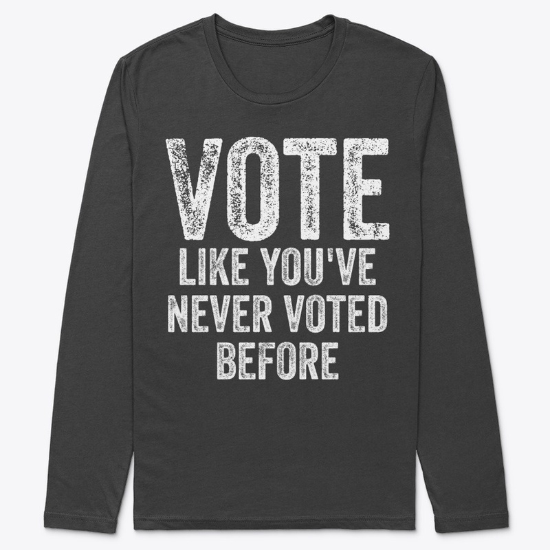 Vote Like You've Never Voted Before Anti