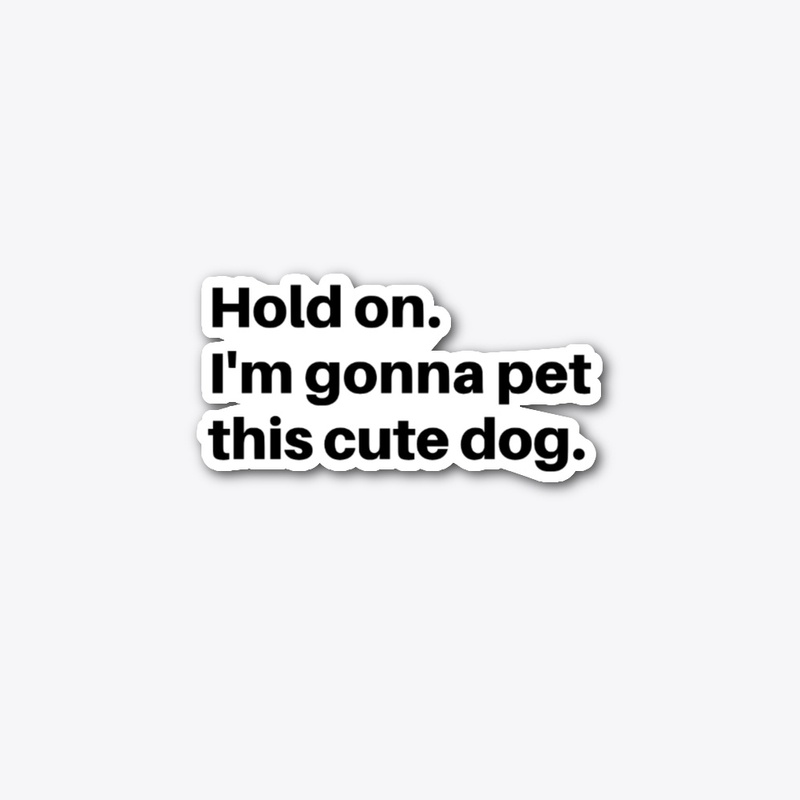Hold On. I'm Gonna Pet This Dog.