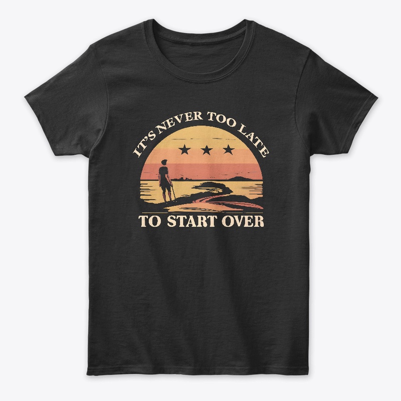 It's never to late to start ever T-shirt