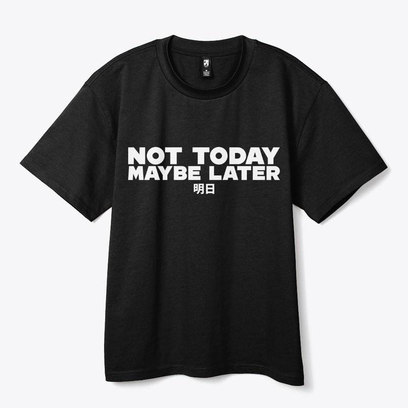 NOT TODAY MAYBE LATER