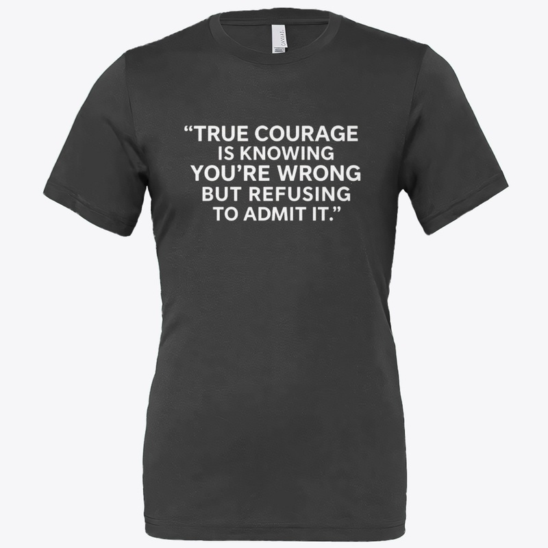 True Courage: Wrong but Never Admit It 